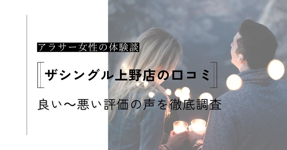 ザシングル上野店の口コミ！アラサーでも出会える？良い～悪い評価の声やメリットデメリットを徹底調査！